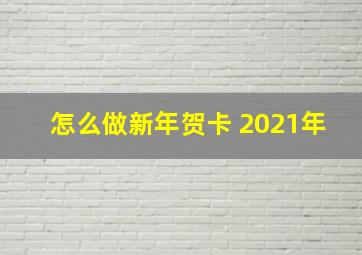 怎么做新年贺卡 2021年